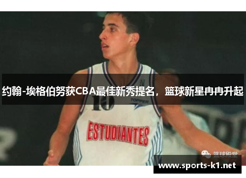 约翰-埃格伯努获CBA最佳新秀提名，篮球新星冉冉升起
